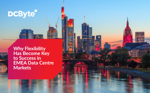 Why Flexibility Has Become Key to Success in EMEA Data Centre Markets